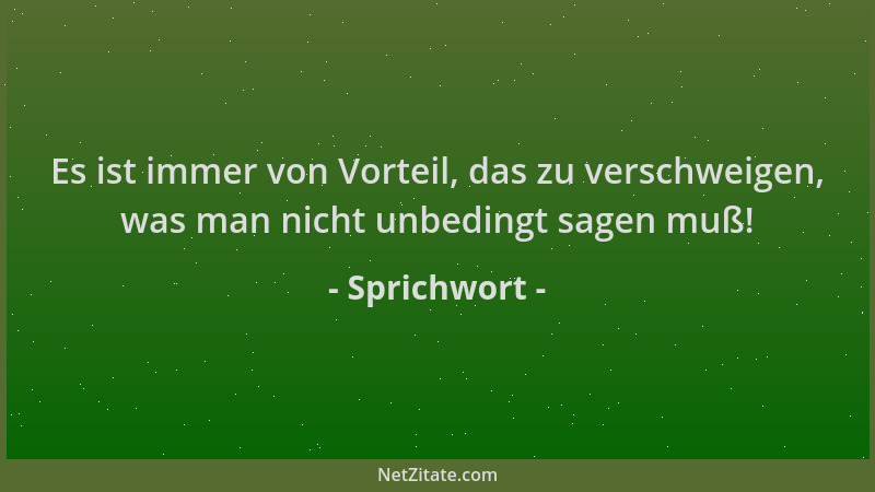 Sprichwort - Es ist immer von Vorteil, das zu verschweigen, was man nicht unbedingt sagen muß!...