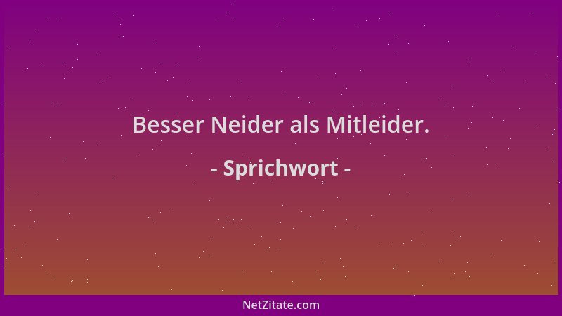 Sprichwort - Besser Neider als Mitleider....
