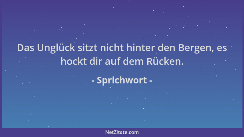 Sprichwort - Das Unglück sitzt nicht hinter den Bergen, es hockt dir auf dem Rücken....