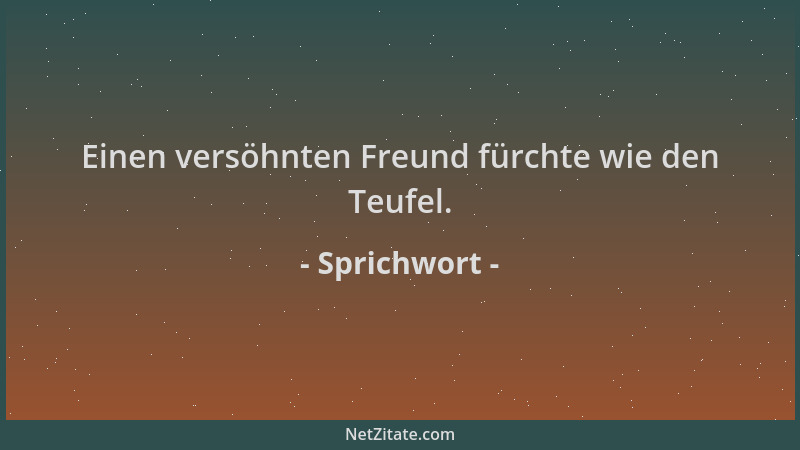 Sprichwort - Einen versöhnten Freund fürchte wie den Teufel....