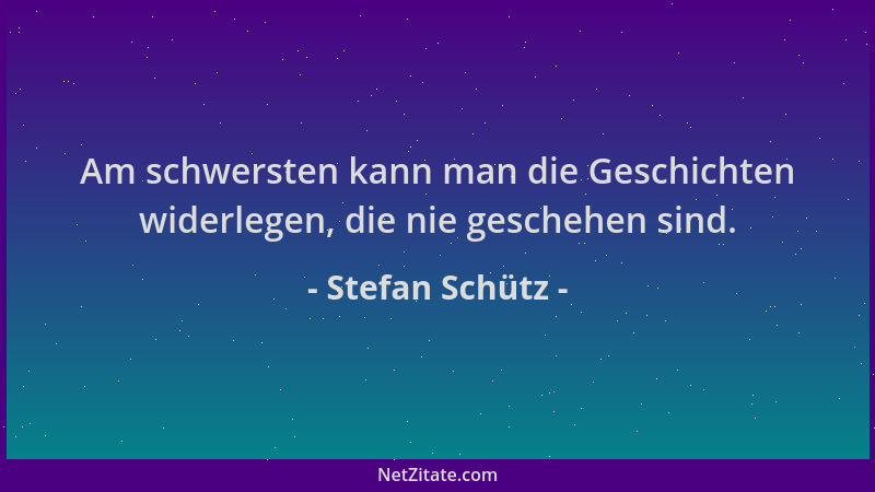 Stefan Schütz - Am schwersten kann man die Geschichten widerlegen, die nie geschehen sind....