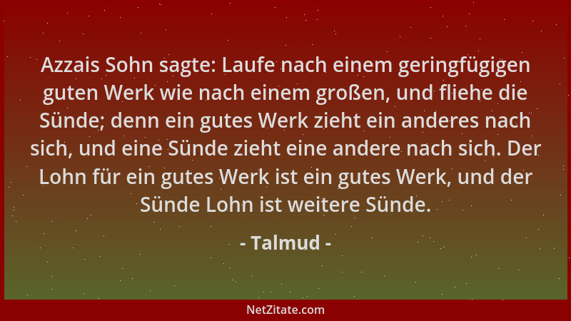 Talmud - Azzais Sohn sagte: Laufe nach einem geringfügigen guten Werk wie nach einem großen, und fliehe die Sünde; denn ein...