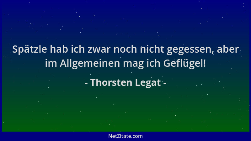 Thorsten Legat - Spätzle hab ich zwar noch nicht gegessen, aber im Allgemeinen mag ich Geflügel!...