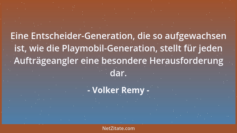 Volker Remy - Eine Entscheider-Generation, die so aufgewachsen ist, wie die Playmobil-Generation, stellt für jeden Aufträge...