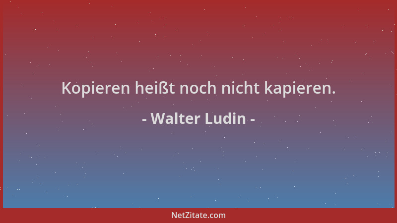 Walter Ludin - Kopieren heißt noch nicht kapieren....