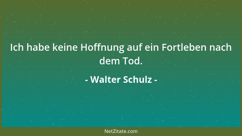 Walter Schulz - Ich habe keine Hoffnung auf ein Fortleben nach dem Tod....