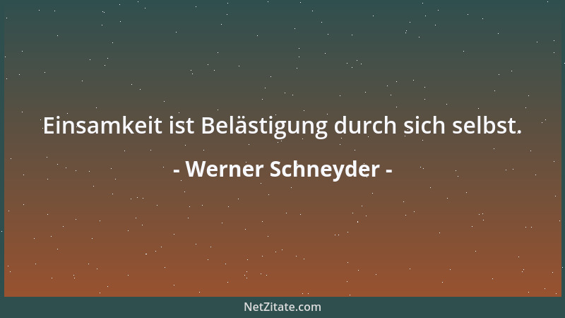Werner Schneyder - Einsamkeit ist Belästigung durch sich selbst....