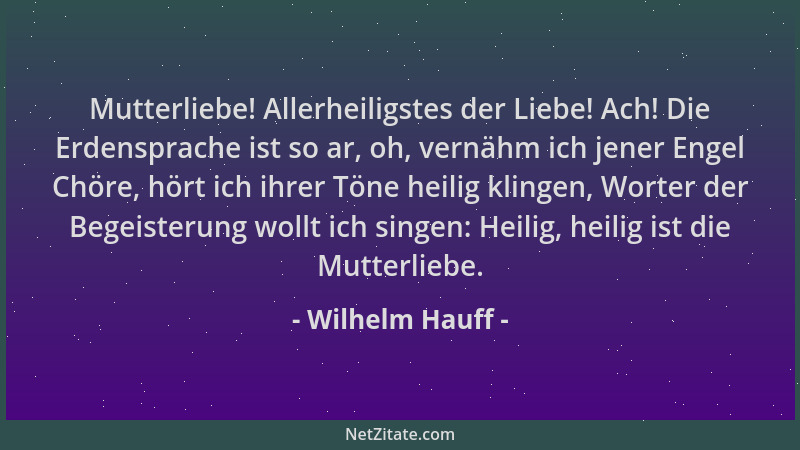 Wilhelm Hauff - Mutterliebe! Allerheiligstes der Liebe! Ach! Die Erdensprache ist so ar, oh, vernähm ich jener Engel Chöre,...
