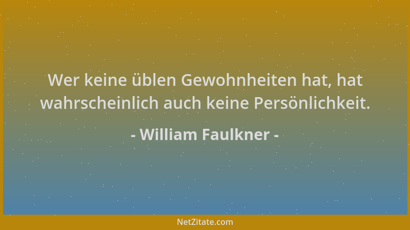 William Faulkner - Wer keine üblen Gewohnheiten hat, hat wahrscheinlich auch keine Persönlichkeit....