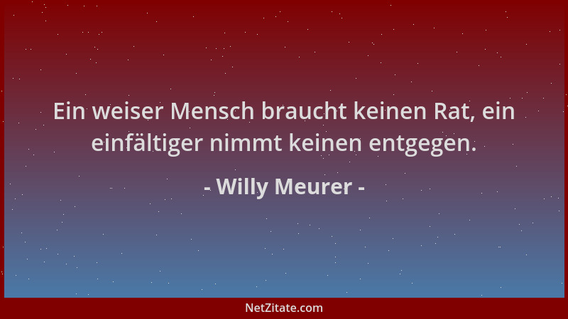 Willy Meurer - Ein weiser Mensch braucht keinen Rat, ein einfältiger nimmt keinen entgegen....