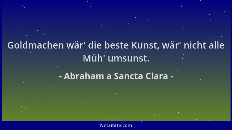 Abraham a Sancta Clara - Goldmachen wär ' die beste Kunst, wär ' nicht alle Müh ' umsunst....