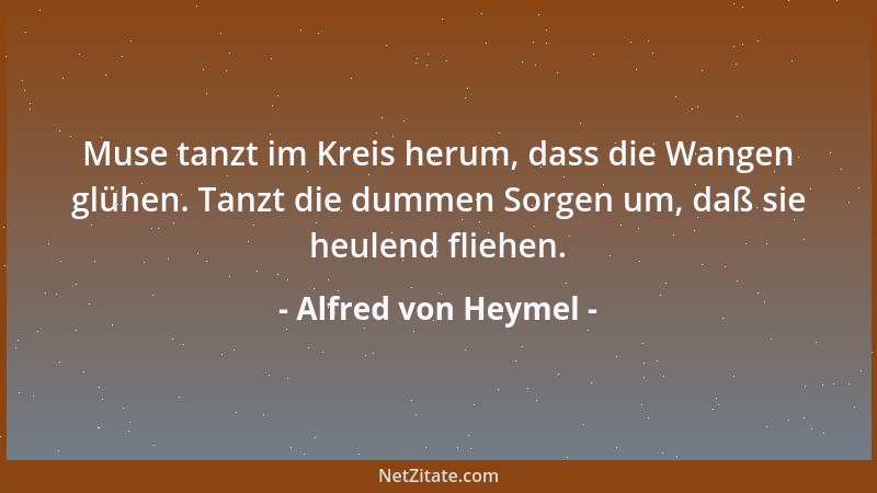 Alfred von Heymel - Muse tanzt im Kreis herum, dass die Wangen glühen. Tanzt die dummen Sorgen um, daß sie heulend fliehen....
