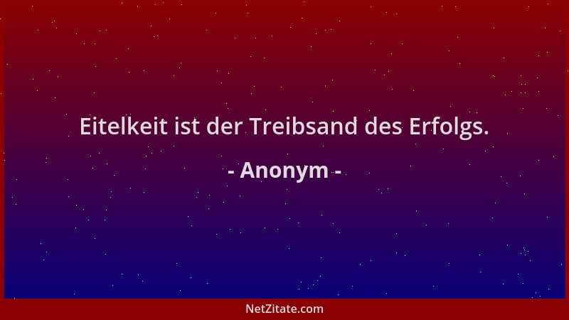 Anonym - Eitelkeit ist der Treibsand des Erfolgs....