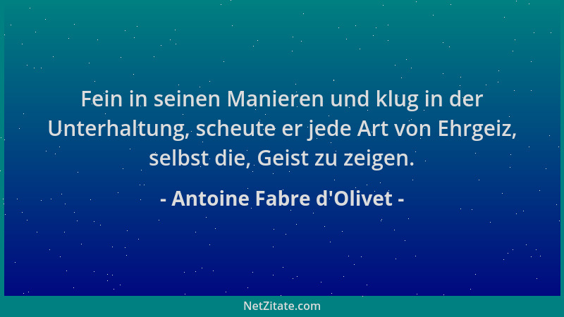 Antoine Fabre d'Olivet - Fein in seinen Manieren und klug in der Unterhaltung, scheute er jede Art von Ehrgeiz, selbst...