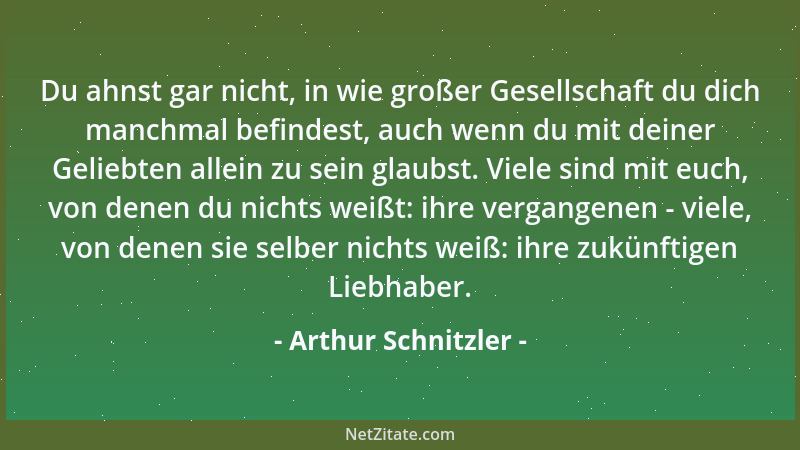 Arthur Schnitzler - Du ahnst gar nicht, in wie großer Gesellschaft du dich manchmal befindest, auch wenn du mit deiner Geli...