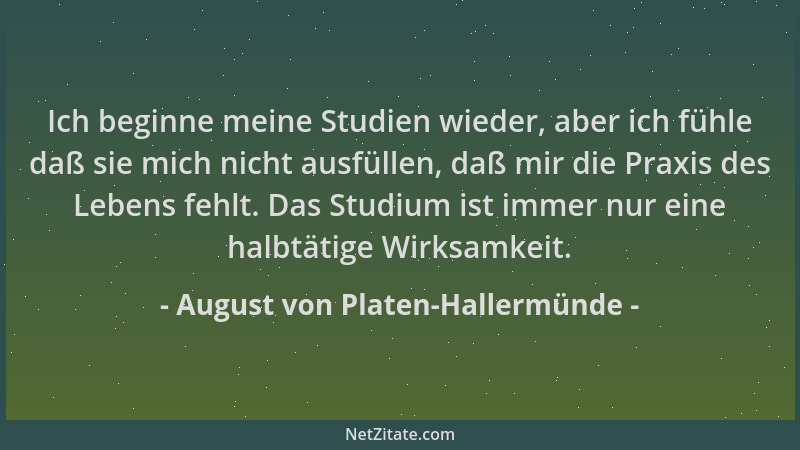 August von Platen-Hallermünde - Ich beginne meine Studien wieder, aber ich fühle daß sie mich nicht ausfüllen, daß mir die...