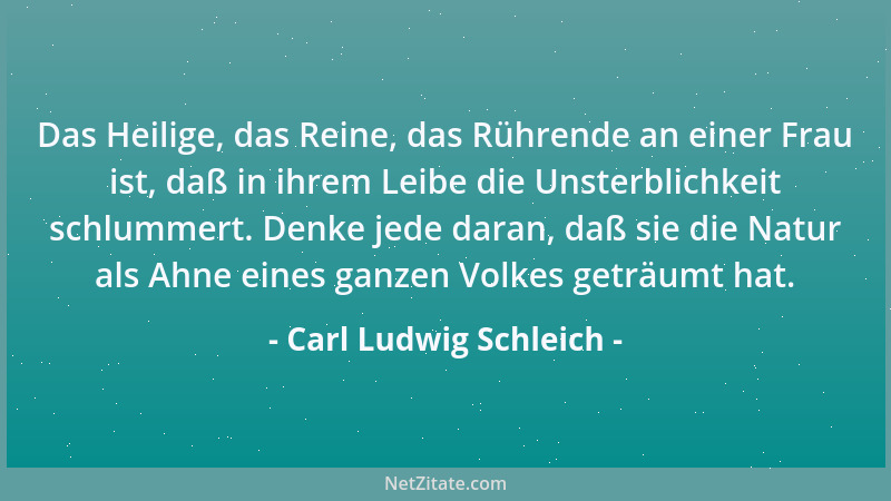 Carl Ludwig Schleich - Das Heilige, das Reine, das Rührende an einer Frau ist, daß in ihrem Leibe die Unsterblichkeit schlu...