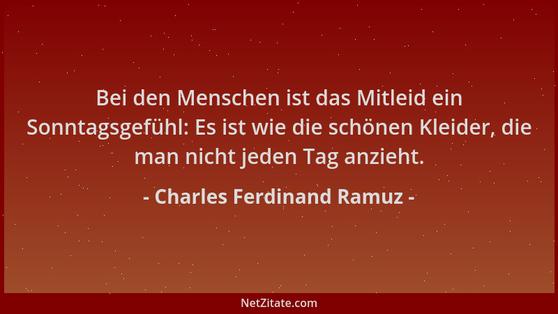 Charles Ferdinand Ramuz - Bei den Menschen ist das Mitleid ein Sonntagsgefühl: Es ist wie die schönen Kleider, die man nich...