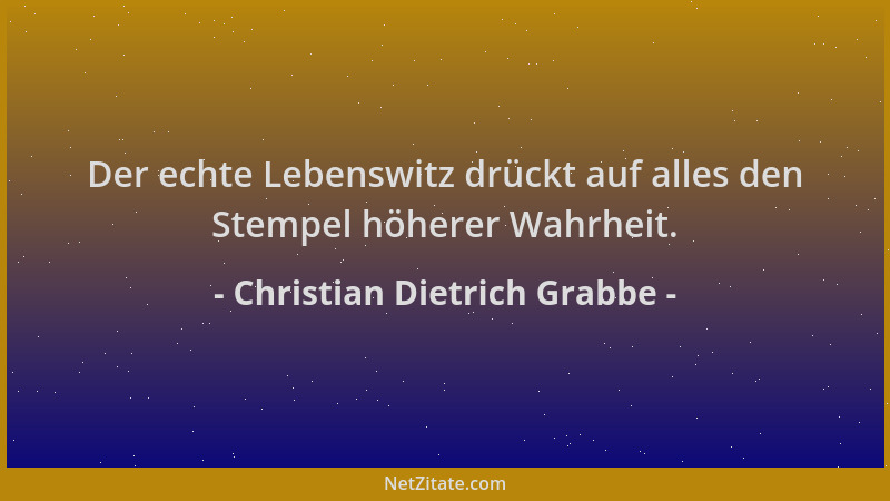 Christian Dietrich Grabbe - Der echte Lebenswitz drückt auf alles den Stempel höherer Wahrheit....