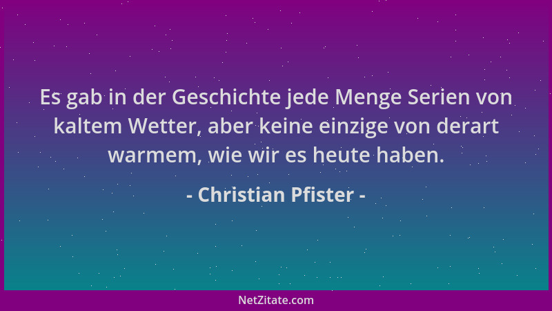 Christian Pfister - Es gab in der Geschichte jede Menge Serien von kaltem Wetter, aber keine einzige von derart warmem, wie...