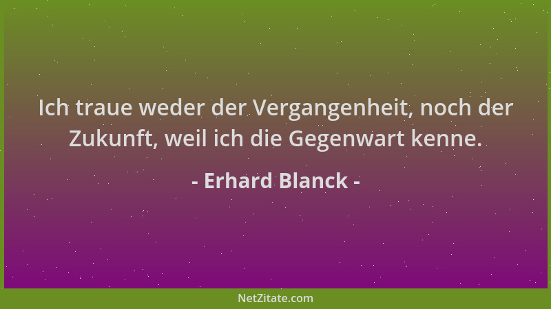 Erhard Blanck - Ich traue weder der Vergangenheit, noch der Zukunft, weil ich die Gegenwart kenne....