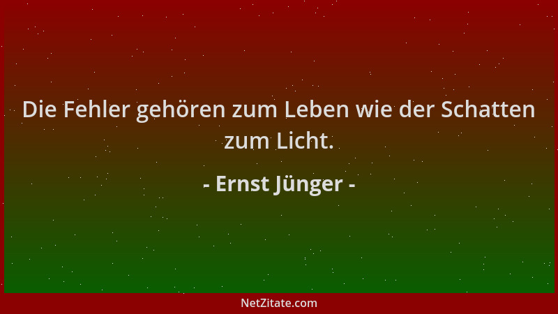 Ernst Jünger - Die Fehler gehören zum Leben wie der Schatten zum Licht....