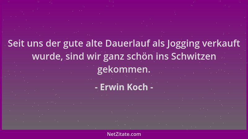 Erwin Koch - Seit uns der gute alte Dauerlauf als Jogging verkauft wurde, sind wir ganz schön ins Schwitzen gekommen....