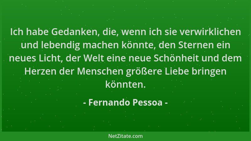 Fernando Pessoa - Ich habe Gedanken, die, wenn ich sie verwirklichen und lebendig machen könnte, den Sternen ein neues Lich...