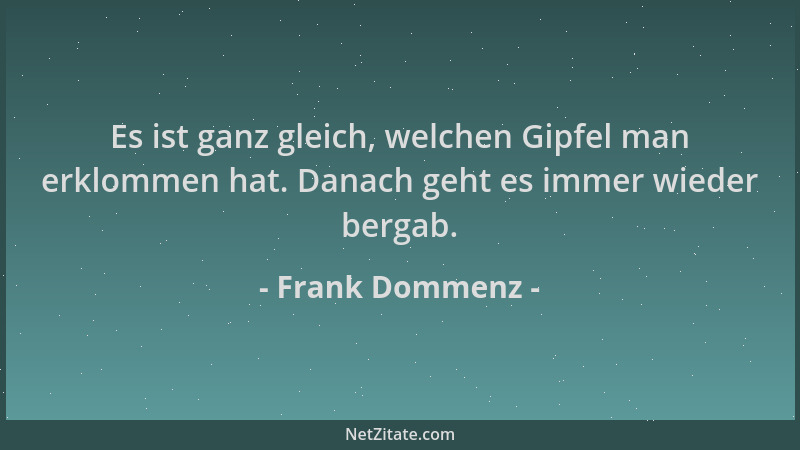 Frank Dommenz - Es ist ganz gleich, welchen Gipfel man erklommen hat. Danach geht es immer wieder bergab....