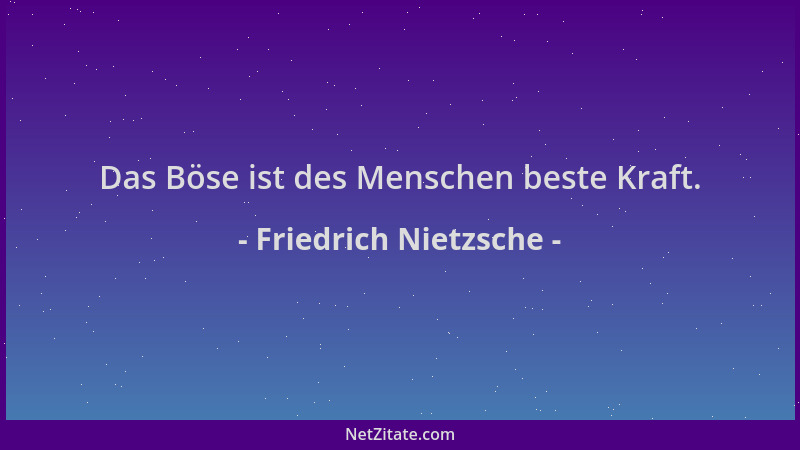 Friedrich Nietzsche - Das Böse ist des Menschen beste Kraft....