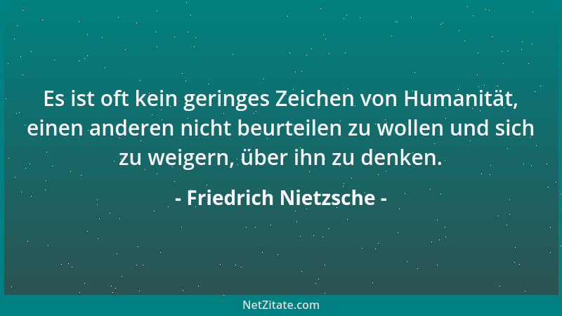 Friedrich Nietzsche - Es ist oft kein geringes Zeichen von Humanität, einen anderen nicht beurteilen zu wollen und sich zu...