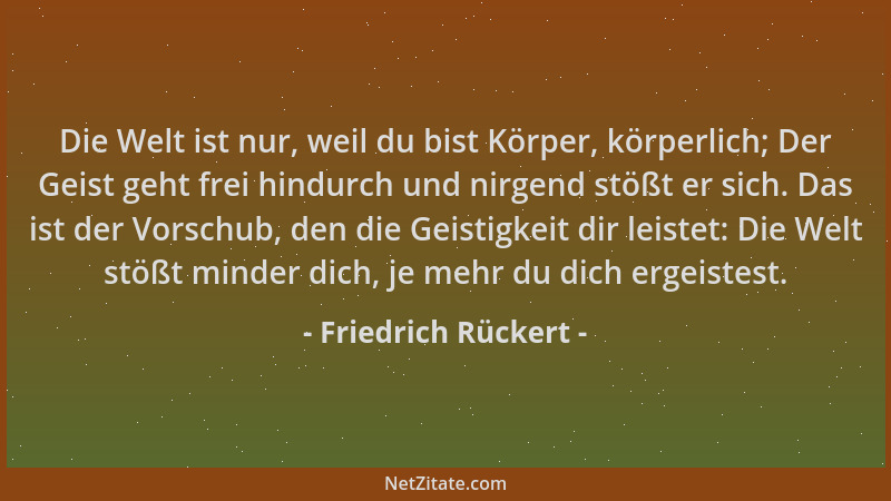 Friedrich Rückert - Die Welt ist nur, weil du bist Körper, körperlich; Der Geist geht frei hindurch und nirgend stößt er si...