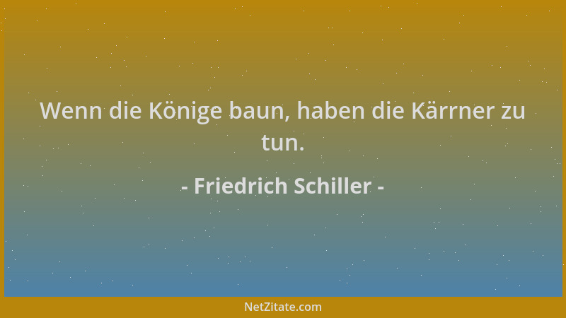 Friedrich Schiller - Wenn die Könige baun, haben die Kärrner zu tun....