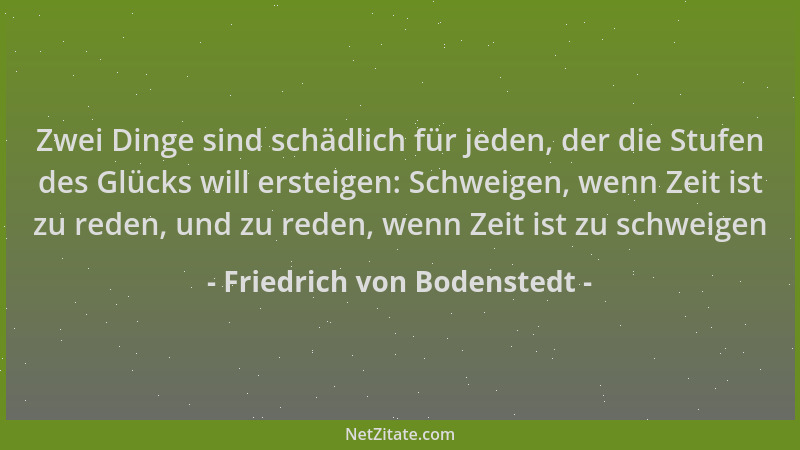 Friedrich von Bodenstedt - Zwei Dinge sind schädlich für jeden, der die Stufen des Glücks will ersteigen: Schweigen, wenn Z...