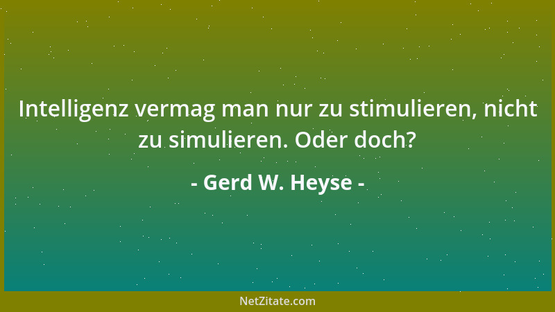 Gerd W. Heyse - Intelligenz vermag man nur zu stimulieren, nicht zu simulieren. Oder doch?...