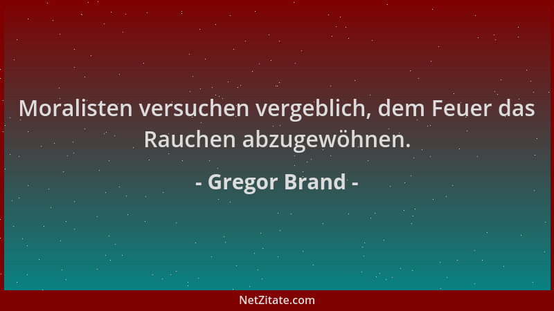 Gregor Brand - Moralisten versuchen vergeblich, dem Feuer das Rauchen abzugewöhnen....