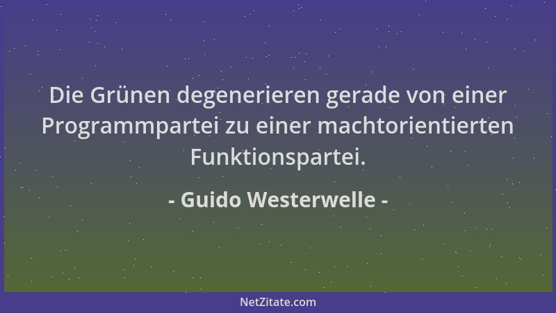 Guido Westerwelle - Die Grünen degenerieren gerade von einer Programmpartei zu einer machtorientierten Funktionspartei....