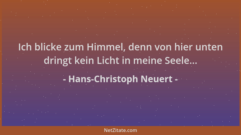 Hans-Christoph Neuert - Ich blicke zum Himmel, denn von hier unten dringt kein Licht in meine Seele......