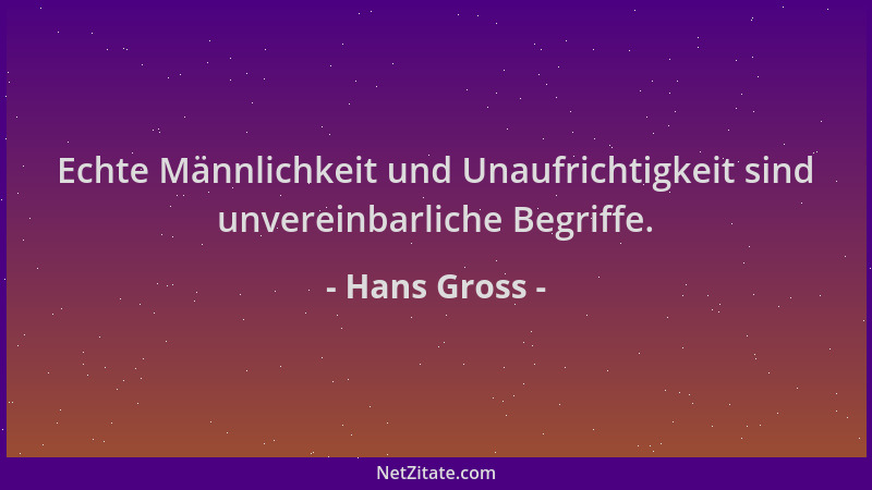 Hans Gross - Echte Männlichkeit und Unaufrichtigkeit sind unvereinbarliche Begriffe....