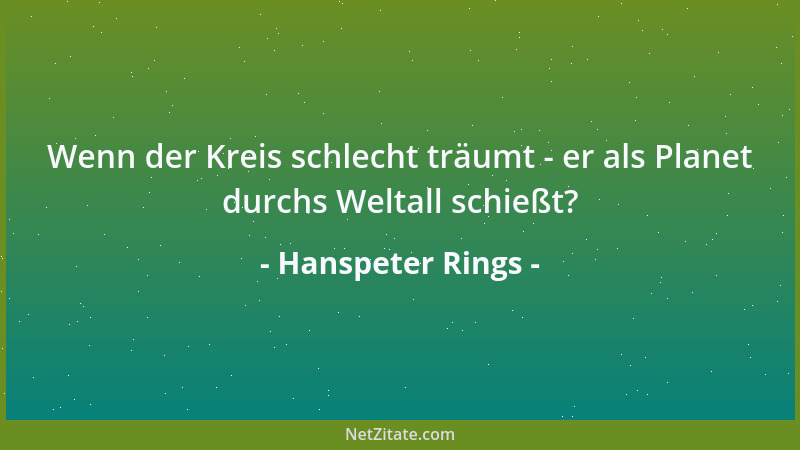 Hanspeter Rings - Wenn der Kreis schlecht träumt - er als Planet durchs Weltall schießt?...