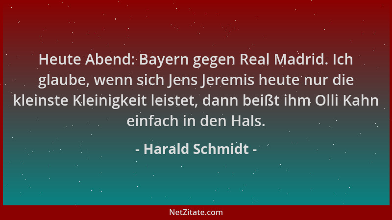 Harald Schmidt - Heute Abend: Bayern gegen Real Madrid. Ich glaube, wenn sich Jens Jeremis heute nur die kleinste Kleinigke...