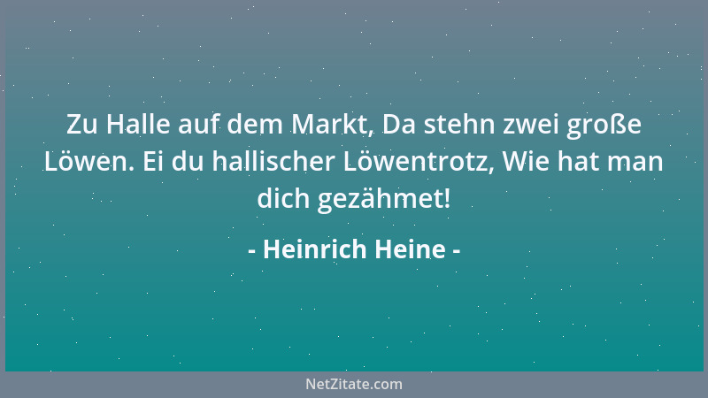 Heinrich Heine - Zu Halle auf dem Markt, Da stehn zwei große Löwen. Ei du hallischer Löwentrotz, Wie hat man dich gezähmet!...