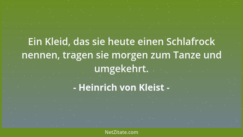 Heinrich von Kleist - Ein Kleid, das sie heute einen Schlafrock nennen, tragen sie morgen zum Tanze und umgekehrt....