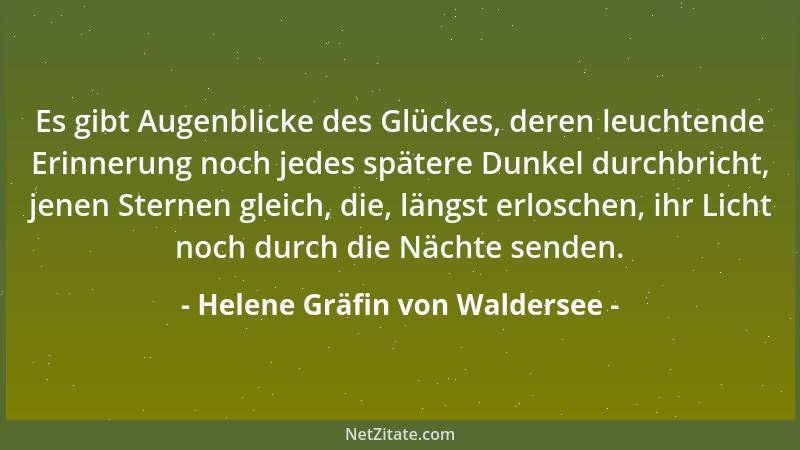 Helene Gräfin von Waldersee - Es gibt Augenblicke des Glückes, deren leuchtende Erinnerung noch jedes spätere Dunkel durchb...