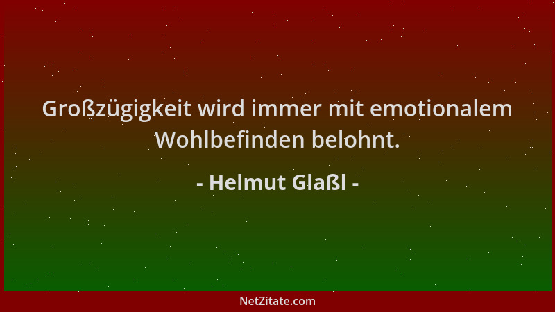 Helmut Glaßl - Großzügigkeit wird immer mit emotionalem Wohlbefinden belohnt....