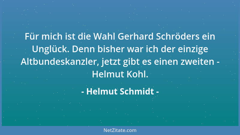 Helmut Schmidt - Für mich ist die Wahl Gerhard Schröders ein Unglück. Denn bisher war ich der einzige Altbundeskanzler, jet...