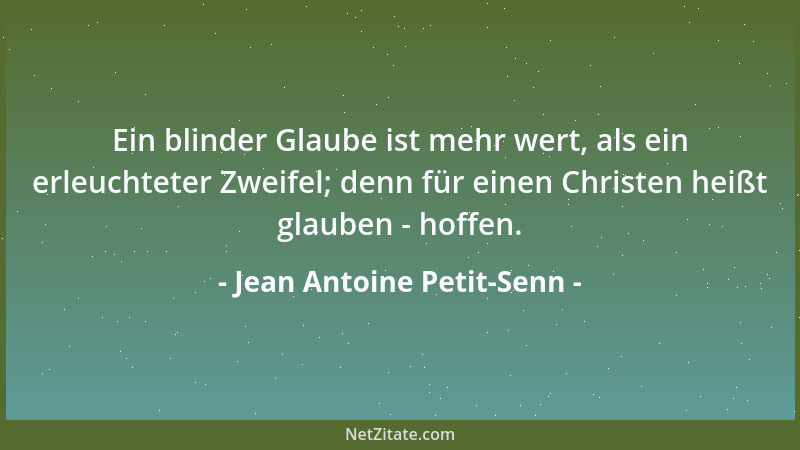 Jean Antoine Petit-Senn - Ein blinder Glaube ist mehr wert, als ein erleuchteter Zweifel; denn für einen Christen heißt gla...