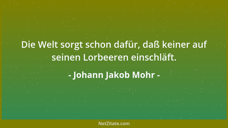 Johann Jakob Mohr - Die Welt sorgt schon dafür, daß keiner auf seinen Lorbeeren einschläft....
