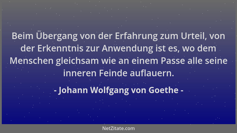 Johann Wolfgang von Goethe - Beim Übergang von der Erfahrung zum Urteil, von der Erkenntnis zur Anwendung ist es, wo dem Me...
