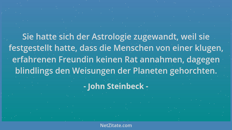 John Steinbeck - Sie hatte sich der Astrologie zugewandt, weil sie festgestellt hatte, dass die Menschen von einer klugen,...